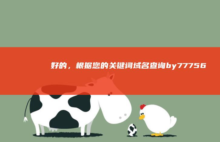 好的，根据您的关键词“域名查询by77756”，我为您拓展出了以下