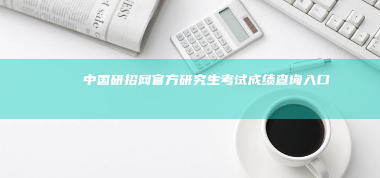 中国研招网官方研究生考试成绩查询入口